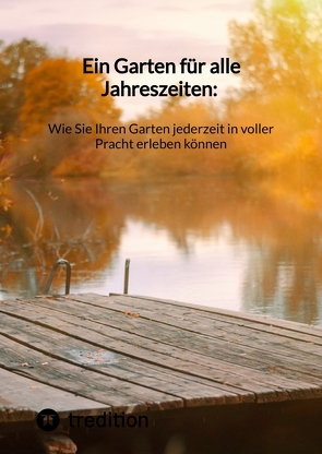 Ein Garten für alle Jahreszeiten: Wie Sie Ihren Garten jederzeit in voller Pracht erleben können von Moritz