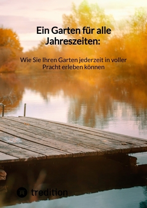 Ein Garten für alle Jahreszeiten: Wie Sie Ihren Garten jederzeit in voller Pracht erleben können von Moritz