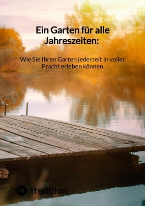 Ein Garten für alle Jahreszeiten: Wie Sie Ihren Garten jederzeit in voller Pracht erleben können von Moritz