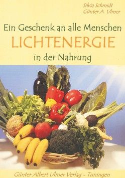 Ein Geschenk an alle Menschen: Lichtenergie in der Nahrung von Schmidt,  Silvia, Ulmer,  Günter A.