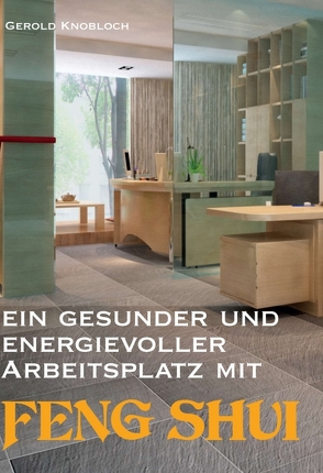 Ein gesunder und energievoller Arbeitsplatz mit Feng Shui von Knobloch,  Gerold