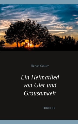 Ein Heimatlied von Gier und Grausamkeit von Göttler,  Florian