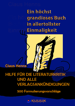 Ein höchst grandioses Buch in allertollster Einmaligkeit. Hilfe für die Literaturkritik und alle Verlagsankündigungen. von Henns,  Claus