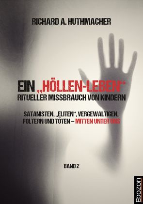 Ein „Höllen-Leben“: ritueller Missbrauch von Kindern / Ein „Höllen-Leben“: ritueller Missbrauch von Kindern (Band 2) von Huthmacher,  Richard A.