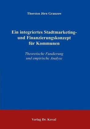 Ein integriertes Stadtmarketing- und Finanzierungskonzept für Kommunen von Granzow,  Thorsten J