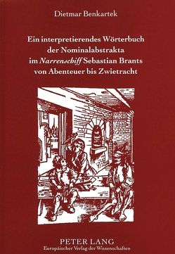 Ein interpretierendes Wörterbuch der Nominalabstrakta im «Narrenschiff» Sebastian Brants von Abenteuer bis Zwietracht von Benkartek,  Dietmar