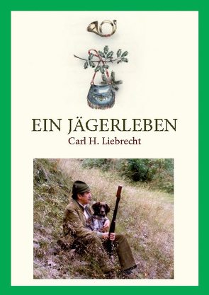 Ein Jägerleben von Liebrecht,  Carl H.