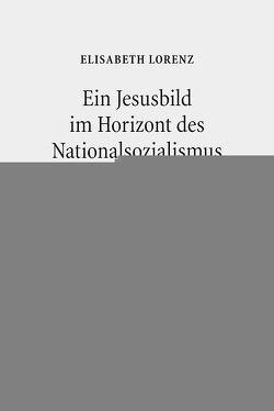 Ein Jesusbild im Horizont des Nationalsozialismus von Lorenz,  Elisabeth