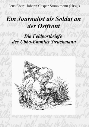 Ein Journalist als Soldat an der Ostfront von Ebert,  Jens, Struckmann,  Johann Caspar