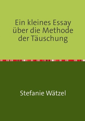 Ein kleines Essay über die Methode der Täuschung von Wätzel,  Stefanie