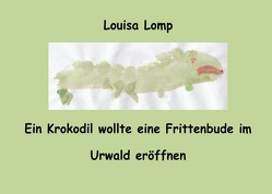 Ein Krokodil wollte eine Frittenbude im Urwald eröffnen von Lomp,  Louisa