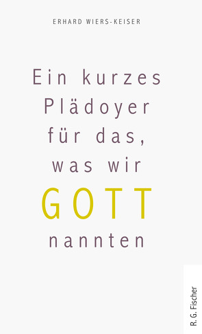 Ein kurzes Plädoyer für das, was wir Gott nannten von Wiers-Keiser,  Erhard