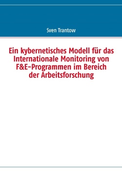 Ein kybernetisches Modell für das Internationale Monitoring von F&E-Programmen im Bereich der Arbeitsforschung von Trantow,  Sven