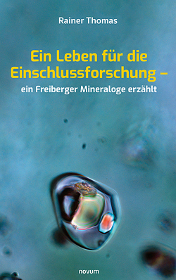 Ein Leben für die Einschlussforschung – ein Freiberger Mineraloge erzählt von Thomas,  Rainer