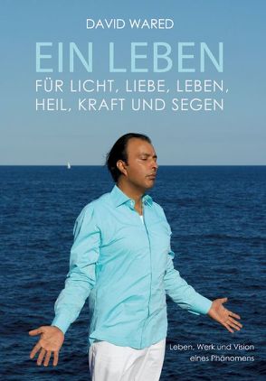 Ein Leben für Licht, Liebe, Leben, Heil, Kraft und Segen von Wared,  David