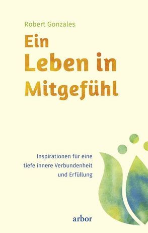 Ein Leben in Mitgefühl von Gonzales,  Robert, Helm,  Nadine, Tegeder,  Ina