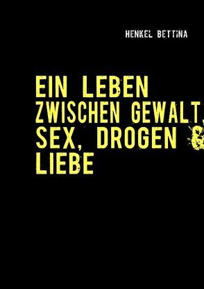 Ein Leben zwischen Gewalt, Sex, Drogen & Liebe von Henkel,  Bettina