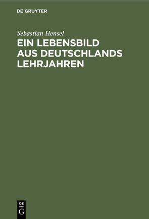 Ein Lebensbild aus Deutschlands Lehrjahren von Hensel,  Sebastian