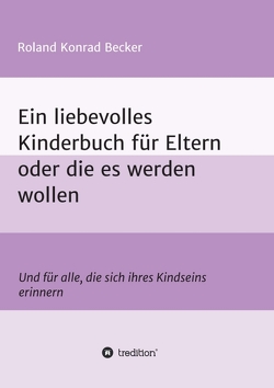 Ein liebevolles Kinderbuch für Eltern oder die es werden wollen von Becker,  Roland