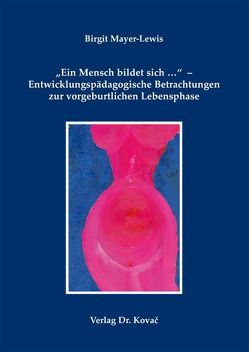 „Ein Mensch bildet sich …“ – Entwicklungspädagogische Betrachtungen zur vorgeburtlichen Lebensphase von Mayer-Lewis,  Birgit