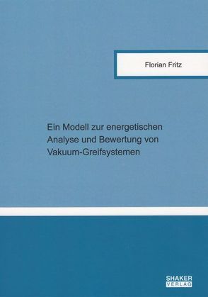 Ein Modell zur energetischen Analyse und Bewertung von Vakuum-Greifsystemen von Fritz,  Florian