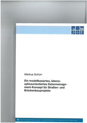 Ein modellbasiertes, lebenszyklusorientiertes Datenmanagement-Konzept für Straßen- und Brückenbauprojekte von Schorr,  Markus