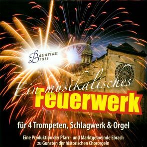 Ein musikalisches Feuerwerk von Bach,  Johann Sebastian, Bavarian Brass, Bizet,  Georges, Elgar,  Edward, Farnaby,  Giles, Händel,  Georg Friedrich, Koelewijn,  Bert, Korb,  Michael, Lemmens,  Nicolas Jacques, Mascagni,  Pietro, Pachelbel,  Johann, Stanék,  Pavel, Young,  Gordon