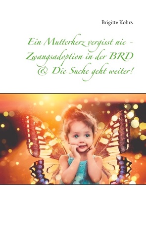 Ein Mutterherz vergisst nie – Zwangsadoption in der BRD & Die Suche geht weiter! von Kohrs,  Brigitte