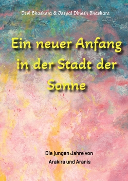 Ein neuer Anfang in der Stadt der Sonne – Tauche ab in eine spirituelle Fiktion und lerne uralte Philosophien und Weisheiten kennen, die auf Sanskrit Texten basieren. von Bhaskara,  Devi, Bhaskara,  Jaspal Dinesh