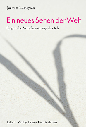 Ein neues Sehen der Welt von Lusseyran,  Jacques, Passler,  Jutta, Ramler,  Siegried, Schachenmann,  Conrad, Steiner,  Lieselotte