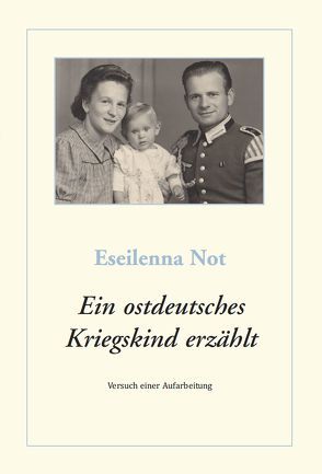 Ein ostdeutsches Kriegskind erzählt von Not,  Eseilenna