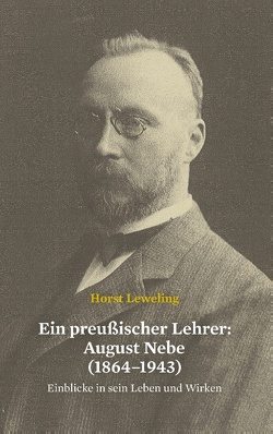 Ein preußischer Lehrer: August Nebe (1864–1943) von Leweling,  Horst