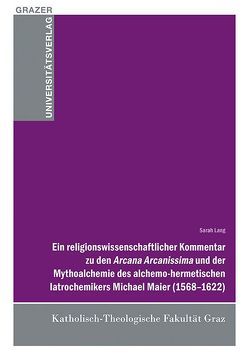 Ein religionswissenschaftlicher Kommentar zu den Arcana Arcanissima und der Mythoalchemie des alchemo-hermetischen latrochemikers Michael Maier (1568-1622) von Lang,  Sarah