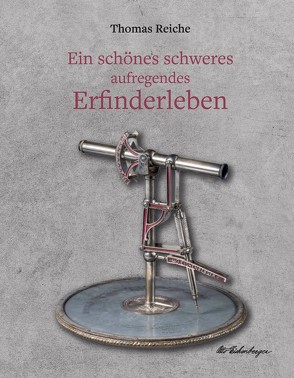 Ein schönes schweres aufregendes Erfinderleben von Reiche,  Thomas