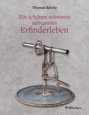 Ein schönes schweres aufregendes Erfinderleben von Reiche,  Thomas