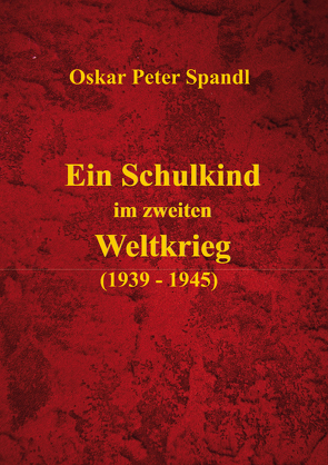 Ein Schulkind im zweiten Weltkrieg von Spandl,  Dr. Oskar Peter