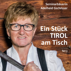 Ein Stück TIROL am Tisch von Gschösser,  Adelheid, Gschösser,  Elisabeth