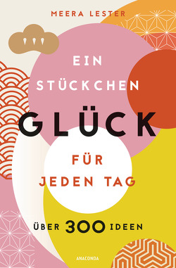 Ein Stückchen Glück für jeden Tag (Glücklich werden, achtsam leben und Lebensqualität verbessern mit einfachen Glücks-Hacks) von Keller,  Anja, Lester,  Meera