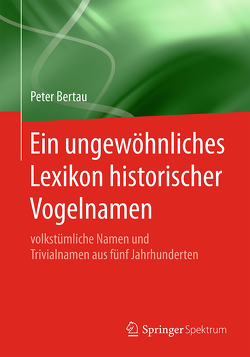 Ein ungewöhnliches Lexikon historischer Vogelnamen von Bertau,  Peter