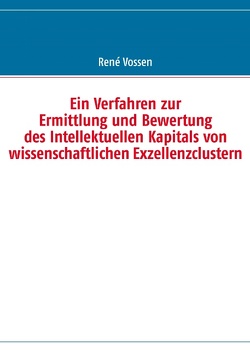 Ein Verfahren zur Ermittlung und Bewertung des Intellektuellen Kapitals von wissenschaftlichen Exzellenzclustern von Vossen,  René