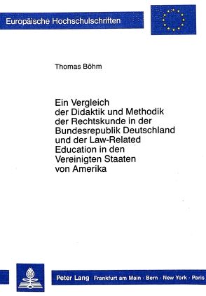 Ein Vergleich der Didaktik und Methodik der Rechtskunde in der Bundesrepublik Deutschland und der Law-Related Education in den Vereinigten Staaten von Amerika von Böhm,  Thomas