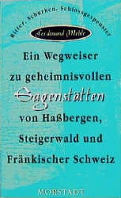 Ein Wegweiser zu geheimnisvollen Sagenstätten von Hassbergen, Steigerwald und Fränkischer Schweiz von Mehle,  Ferdinand