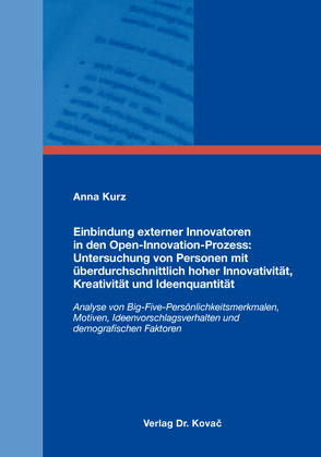 Einbindung externer Innovatoren in den Open-Innovation-Prozess: Untersuchung von Personen mit überdurchschnittlich hoher Innovativität, Kreativität und Ideenquantität von Kurz,  Anna