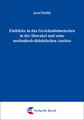 Einblicke in das Gerichtsdolmetschen in der Slowakei und seine methodisch-didaktischen Ansätze von Štefčík,  Jozef