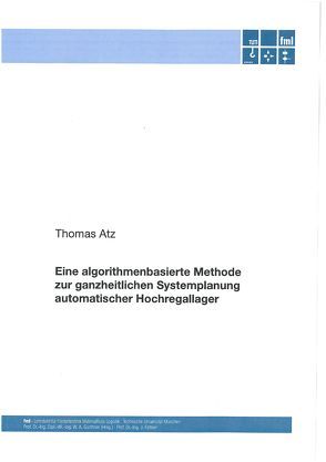 Eine algorithmenbasierte Methode zur ganzheitlichen Systemplanung automatischer Hochregallager von Atz,  Thomas