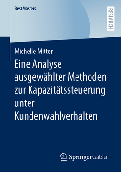 Eine Analyse ausgewählter Methoden zur Kapazitätssteuerung unter Kundenwahlverhalten von Mitter,  Michelle