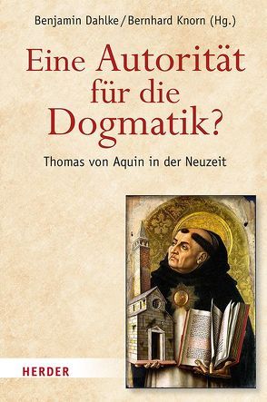 Eine Autorität für die Dogmatik? Thomas von Aquin in der Neuzeit von Arnold,  Claus Prof. Dr., Dahlke,  Benjamin, Ernesti,  Jörg, Ewerszumrode,  Frank, Icard,  Simon, Kasper,  Walter, Knorn,  Bernhard, Laarmann,  Matthias, Lamberigts,  Mathijs, Lang,  Sebastian, Lehmann,  Karl, Mey,  Peter de, Montejo,  Gregorio, Rajakumar,  Joseph, Stoltenberg,  Gundelinde, Vechtel,  Klaus, Walter,  Peter, Wischmeyer,  Johannes