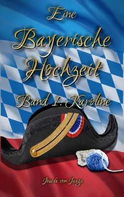 Eine Bayerische Hochzeit. Band 1: Karoline von Jaaga,  Josefa vom