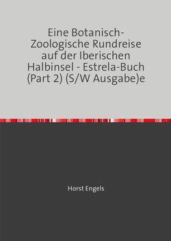 Eine Botanisch-Zoologische Rundreise auf der Iberischen Halbinsel / Eine Botanisch-Zoologische Rundreise auf der Iberischen Halbinsel – Estrela-Buch (Part 2) (S/W Ausgabe) von Engels,  Horst