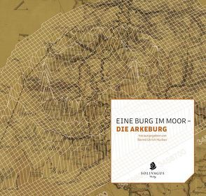 Eine Burg im Moor – die Arkeburg von Ammerich,  Bernd, Andraschko,  Frank, Bock,  Herbert, Both,  Frank, Fries,  Jana Esther, Hucker,  Bernd Ulrich, Muhle,  Heino, Reinke,  Otto, Rötepohl-Bahlmann,  Winfried